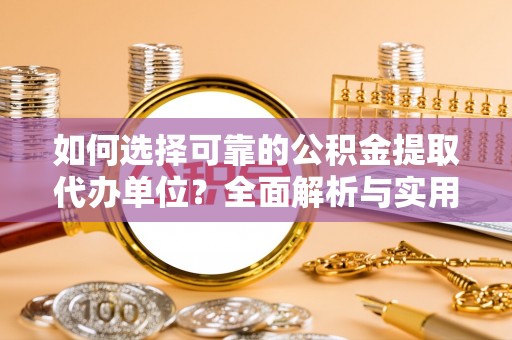 西区如何选择可靠的公积金提取代办单位？全面解析与实用建议
