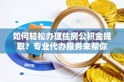 西区如何轻松办理住房公积金提取？专业代办服务来帮你