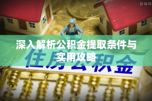西区深入解析公积金提取条件与实用攻略