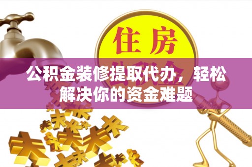 西区公积金装修提取代办，轻松解决你的资金难题