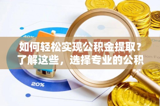西区如何轻松实现公积金提取？了解这些，选择专业的公积金提取代办服务