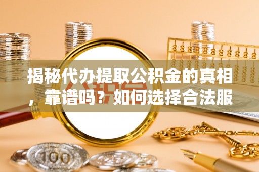 西区揭秘代办提取公积金的真相，靠谱吗？如何选择合法服务？