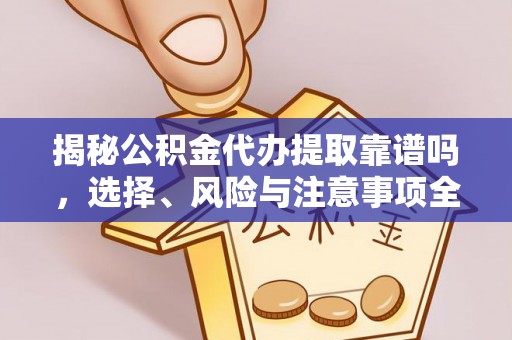 西区揭秘公积金代办提取靠谱吗，选择、风险与注意事项全解析