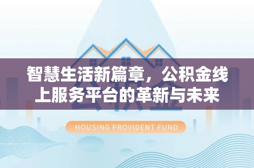 西区智慧生活新篇章，公积金线上服务平台的革新与未来