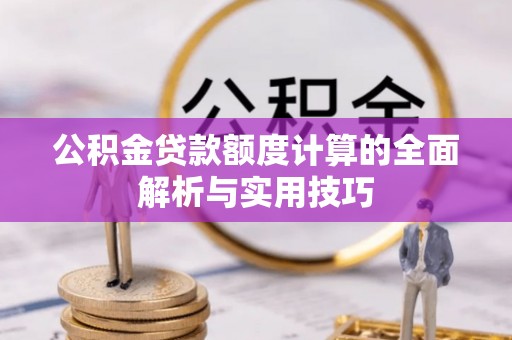 西区公积金贷款额度计算的全面解析与实用技巧