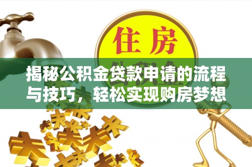 西区揭秘公积金贷款申请的流程与技巧，轻松实现购房梦想