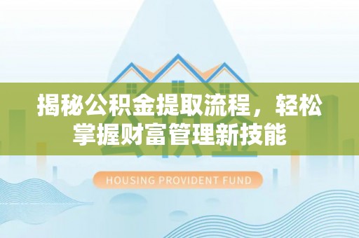 西区揭秘公积金提取流程，轻松掌握财富管理新技能