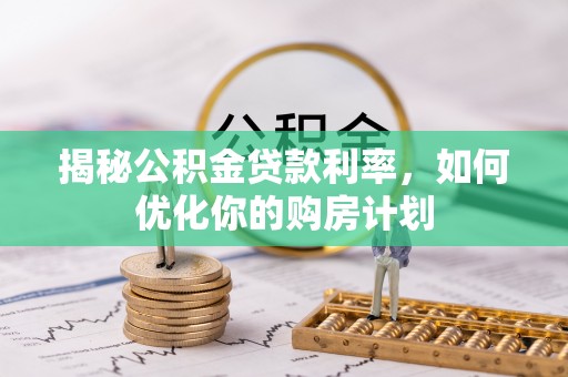 西区揭秘公积金贷款利率，如何优化你的购房计划