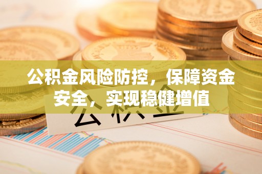西区公积金风险防控，保障资金安全，实现稳健增值