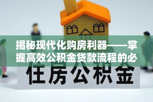 西区揭秘现代化购房利器——掌握高效公积金贷款流程的必备指南