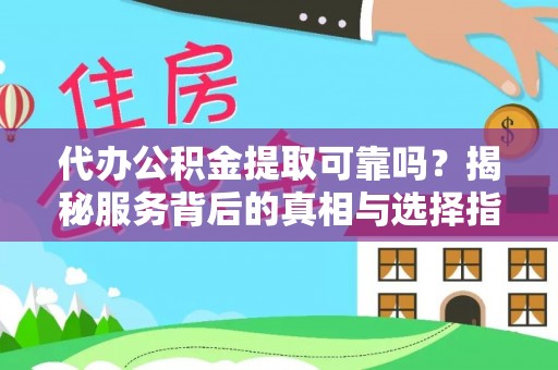西区代办公积金提取可靠吗？揭秘服务背后的真相与选择指南