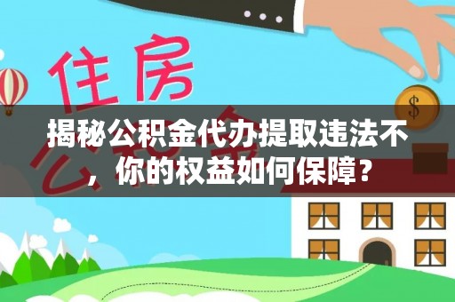 西区揭秘公积金代办提取违法不，你的权益如何保障？